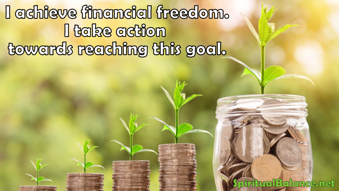 I achieve financial freedom. I take action towards reaching this goal. ~ Affirmation for Financial Freedom