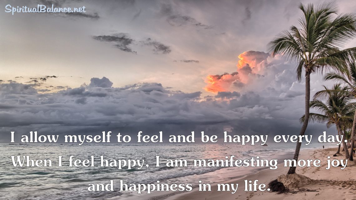 I allow myself to feel and be happy every day. When I feel happy, I am manifesting more joy and happiness in my life. ~ Affirmation for Joy