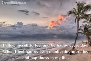 I allow myself to feel and be happy every day. When I feel happy, I am manifesting more joy and happiness in my life. ~ Affirmation for Joy