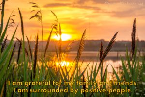 Affirmation for Gratitude ~ I am grateful for my family and friends. I am surrounded by positive people.