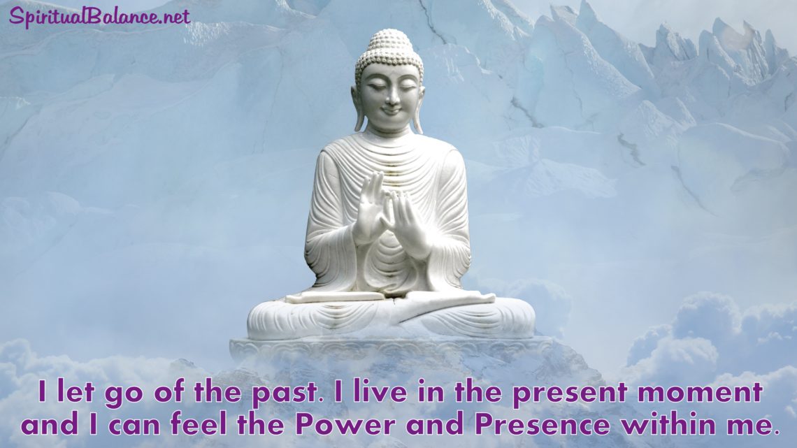 I let go of the past. I live in the present moment and I can feel the Power and Presence within me. ~ Affirmation for Living in the Now