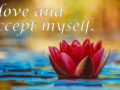 I love and accept myself. ~ Affirmation for Self-Love and Acceptance